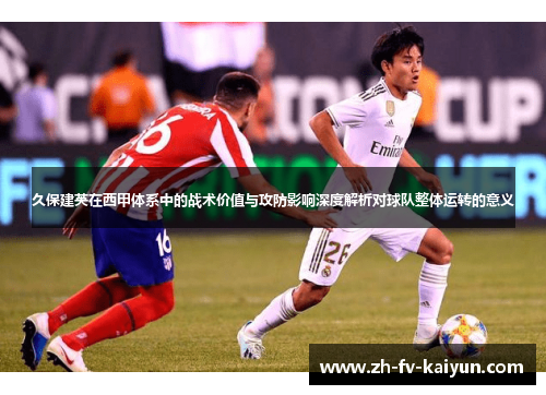 久保建英在西甲体系中的战术价值与攻防影响深度解析对球队整体运转的意义