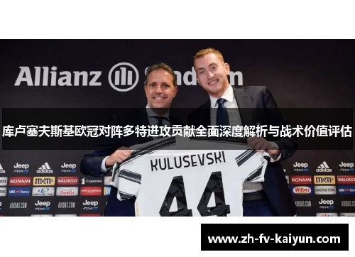 库卢塞夫斯基欧冠对阵多特进攻贡献全面深度解析与战术价值评估