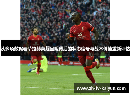 从多项数据看萨拉赫英超回暖背后的状态信号与战术价值重新评估 从多项数据看萨拉赫英超回暖背后的状态信号与战术价值重新评估