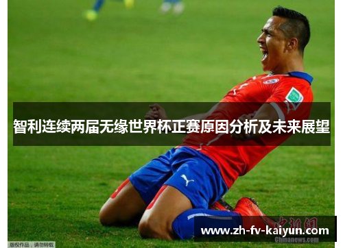 智利连续两届无缘世界杯正赛原因分析及未来展望