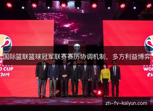 国际篮联篮球冠军联赛赛历协调机制，多方利益博弈